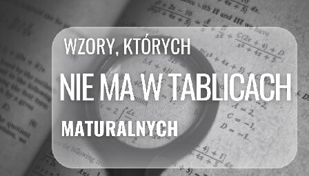 WZORY, KÓRYCH NIE MA W TABLICACH MATURALNYCH
